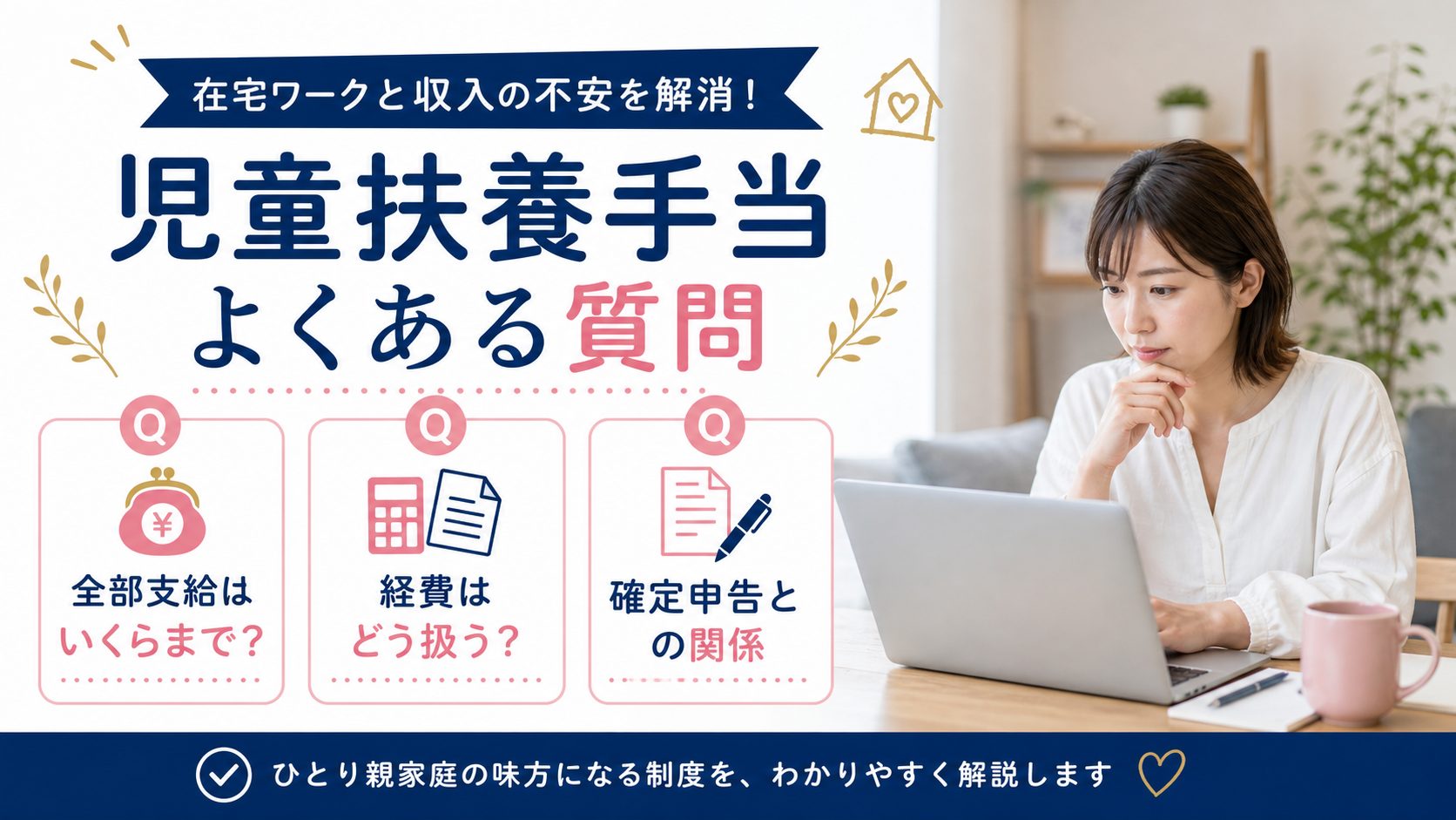 シンママの在宅ワーク教科書の記事「児童扶養手当はいくらまで働ける?在宅ワーク収入と所得限度額ガイド」の見出し「よくある質問(FAQ)」を説明する画像。Q. 在宅ワークの収入はいくらまでなら児童扶養手当は全部支給されますか?、Q. 経費をたくさん計上すれば手当は減りませんか?、Q. 児童扶養手当と確定申告、どちらを先に理解しておくべきですか?を図解