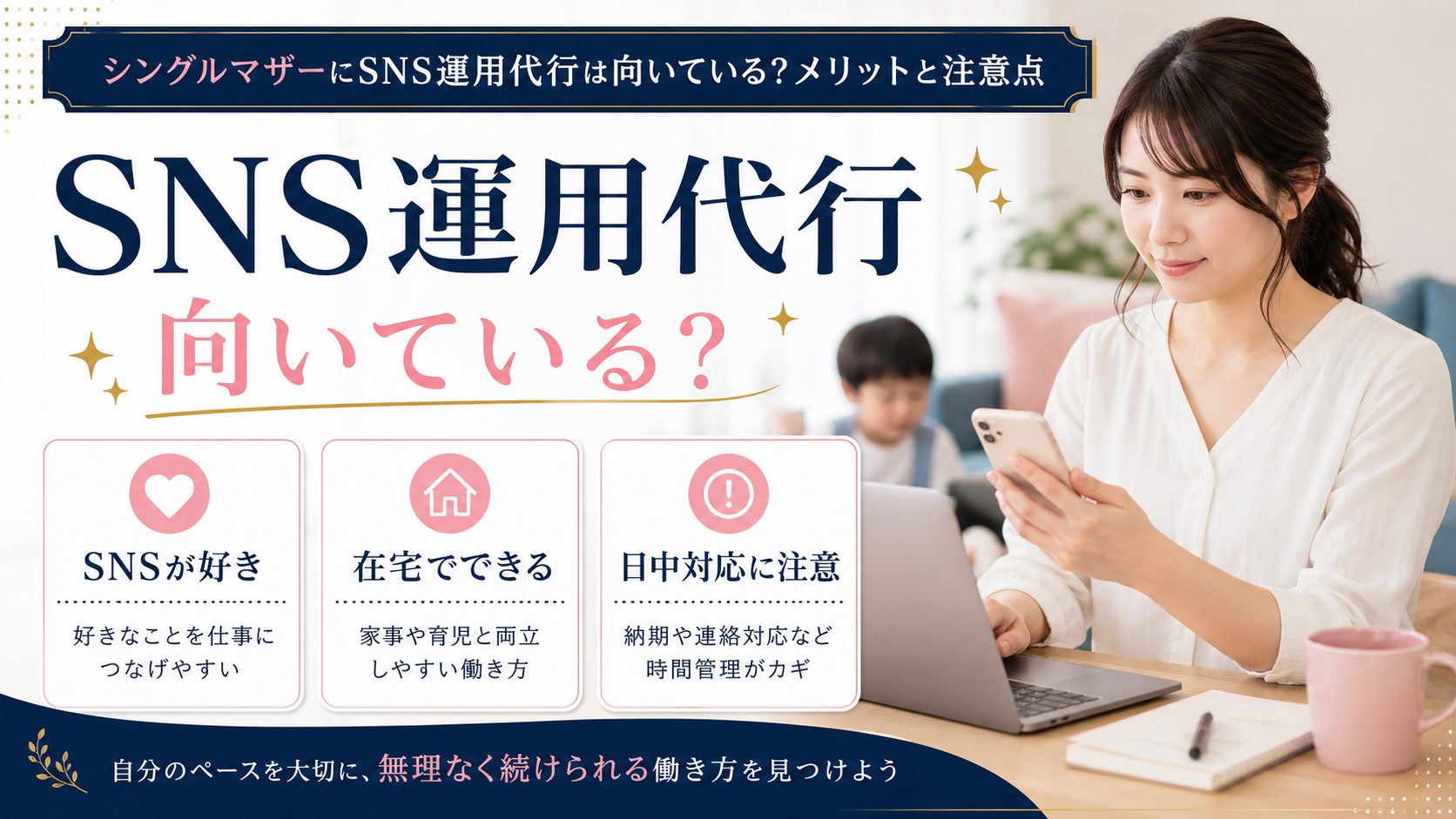 シンママの在宅ワーク教科書の記事「SNS運用代行はシングルマザーに向いてる？始め方と案件選びのコツ」の見出し「シングルマザーにSNS運用代行は向いている？正直なメリットと注意点」を説明する画像。SNSが好き・使い慣れている人ほど参入しやすい仕事、【正直に伝える注意点】案件によっては「日中の連絡対応」が求められる、対処法：3つの工夫で子育てと両立できるを図解